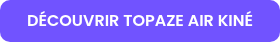 DÉCOUVRIR TOPAZE AIR KINÉ